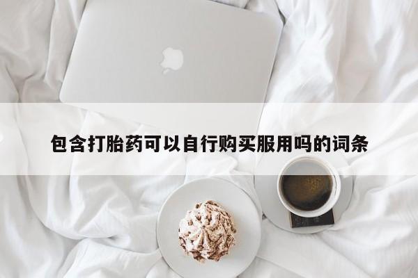 私人诊所卖打胎药能吃吗包含打胎药可以自行购买服用吗的词条