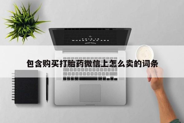 私人诊所卖打胎药能吃吗包含购买打胎药微信上怎么卖的词条