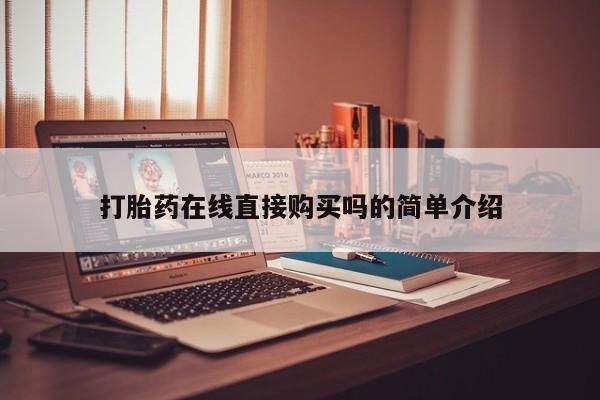 私人诊所卖打胎药能吃吗打胎药在线直接购买吗的简单介绍