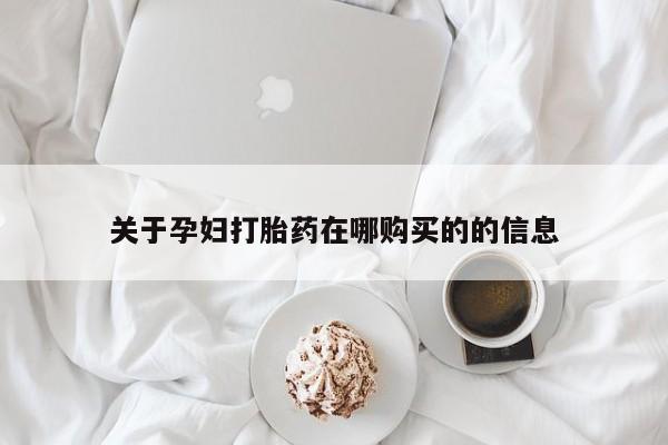 私人诊所卖打胎药能吃吗关于孕妇打胎药在哪购买的的信息